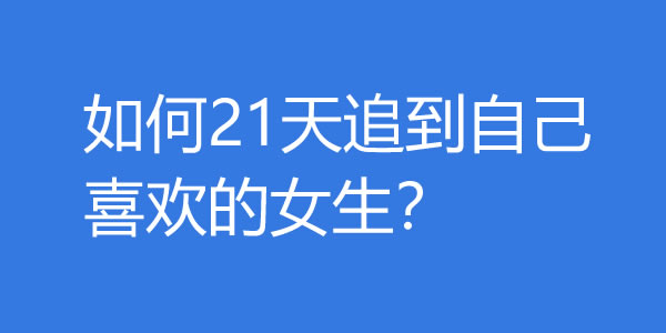 如何21天追到自己喜欢的女生？ - 爱享多
