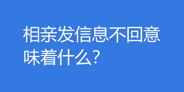 相亲发信息不回意味着什么？还需要再聊吗？ - 爱享多