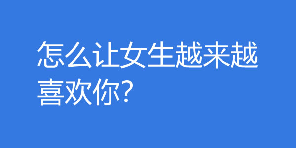 怎么让女生越来越喜欢你？越这样做女生越爱你 - 爱享多